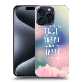 Husă pentru Apple iPhone 15 Pro Max - Think happy be happy